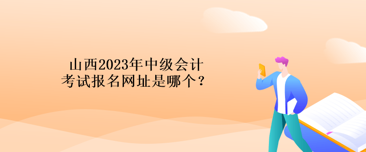 山西2023年中级会计考试报名网址是哪个？