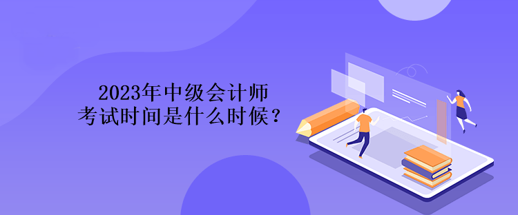 2023年中级会计师考试时间是什么时候？