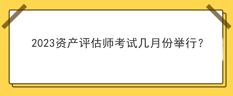 2023资产评估师考试几月份举行？