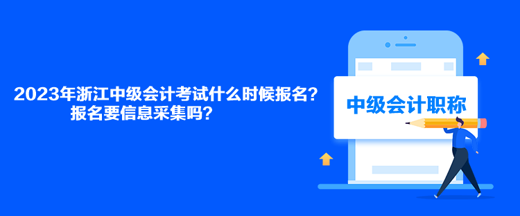 2023年浙江中级会计考试什么时候报名？报名要信息采集吗？