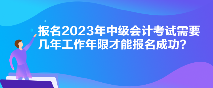 报名2023年中级会计考试需要几年工作年限才能报名成功？