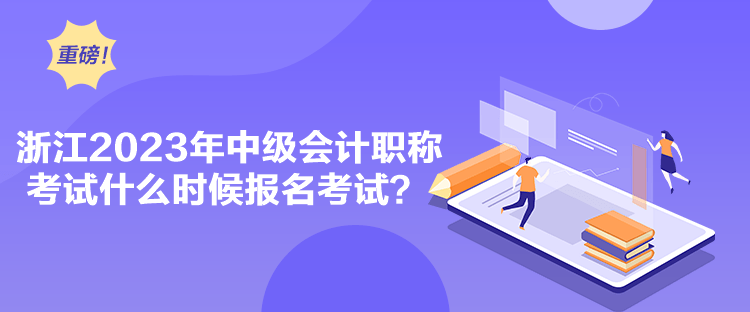 浙江2023年中级会计职称考试什么时候报名考试？