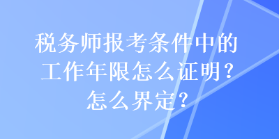 税务师报考条件中的工作年限怎么证明？怎么界定？