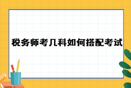 税务师考几科如何搭配考试