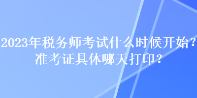 2023年税务师考试什么时候开始？准考证具体哪天打印？