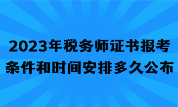 2023年税务师证书报考条件和时间安排多久公布？