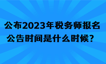 公布2023年税务师报名公告时间是什么时候？