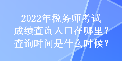 2022年税务师考试成绩查询入口在哪里？查询时间是什么时候？