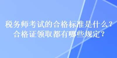 税务师考试的合格标准是什么？合格证领取都有哪些规定？