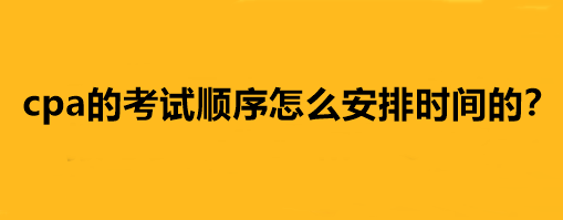 cpa的考试顺序怎么安排时间的？