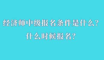 经济师中级报名条件是什么？什么时候报名？