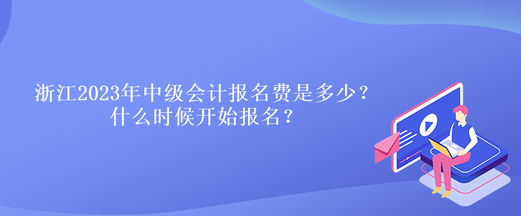 浙江2023年中级会计报名费是多少？什么时候开始报名？