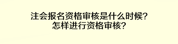 注会报名资格审核是什么时候？怎样进行资格审核？