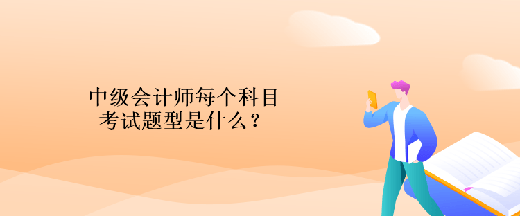 中级会计师每个科目考试题型是什么？