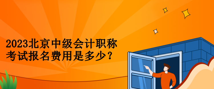 2023北京中级会计职称考试报名费用是多少？