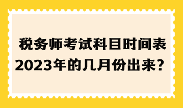 税务师考试科目时间表2023年的几月份出来？