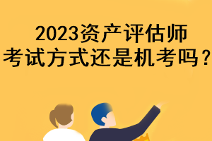 2023资产评估师考试方式还是机考吗？