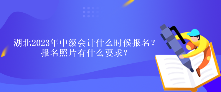 湖北2023年中级会计什么时候报名？报名照片有什么要求？