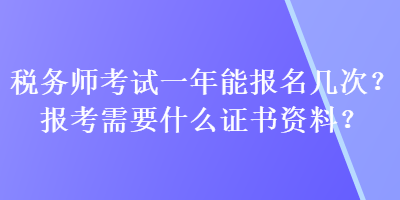 税务师考试一年能报名几次？报考需要什么证书资料？