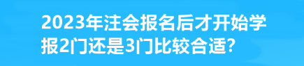 2023年注会报名后才开始学 报2门还是3门比较合适？