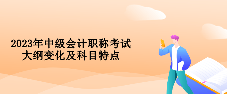 2023年中级会计职称考试大纲变化及科目特点