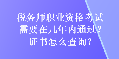 税务师职业资格考试需要在几年内通过？证书怎么查询？