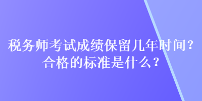 税务师考试成绩保留几年时间？合格的标准是什么？