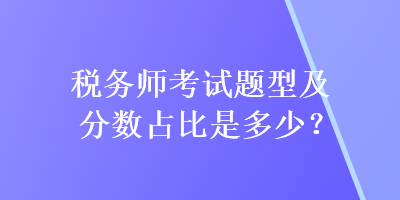 税务师考试题型及分数占比是多少？