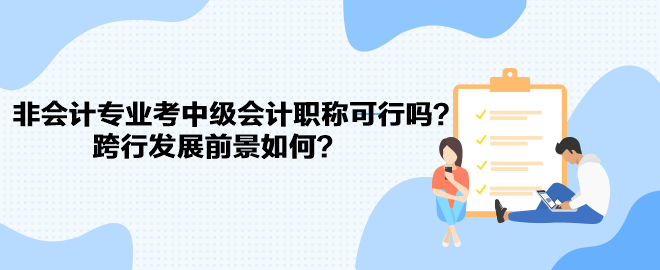 非会计专业考中级会计职称可行吗？跨行发展前景如何？