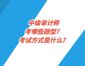 中级审计师考哪些题型？考试方式是什么？