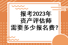 报考2023年资产评估师需要多少报名费？