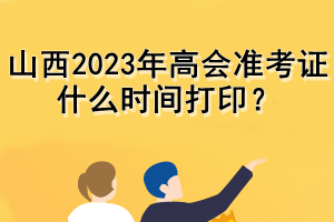 山西2023年高会准考证什么时间打印？