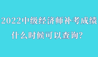 2022中级经济师补考成绩什么时候可以查询？