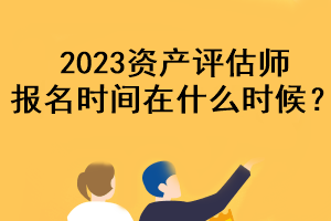 2023资产评估师报名时间在什么时候？