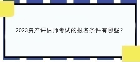 2023资产评估师考试的报名条件有哪些？