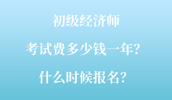 初级经济师考试费多少钱一年？什么时候报名？