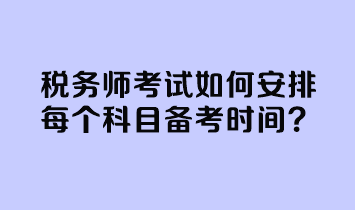 税务师考试如何安排每个科目备考时间？