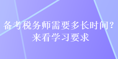 备考税务师需要多长时间？来看学习要求