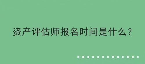 资产评估师报名时间是什么？