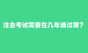 注会考试需要在几年内通过？