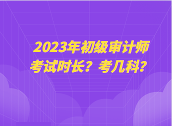 2023年初级审计师考试时长？考几科？