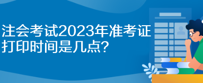 注会考试2023年准考证打印时间是几点？