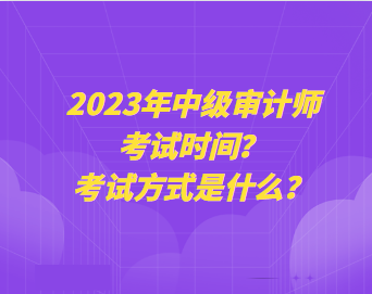 2023年中级审计师考试时间？考试方式是什么？