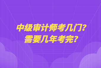 中级审计师考几门？需要几年考完？