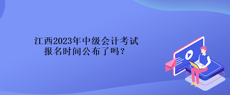 江西2023年中级会计考试报名时间公布了吗？