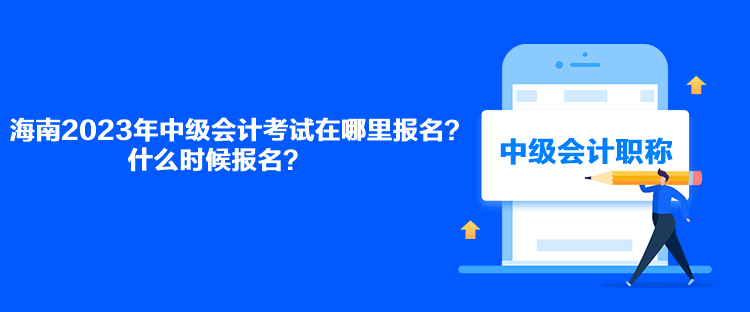 海南2023年中级会计考试在哪里报名？什么时候报名？