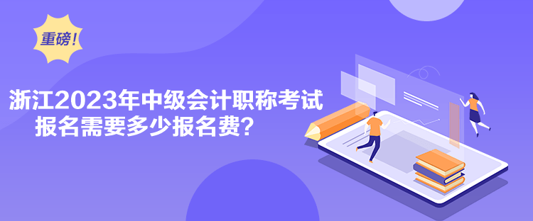 浙江2023年中级会计职称考试报名需要多少报名费？