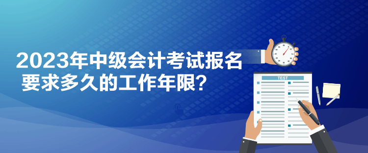 2023年中级会计考试报名要求多久的工作年限？