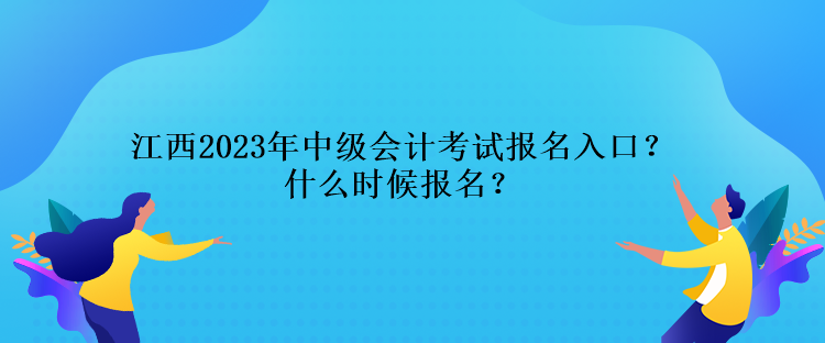 江西2023年中级会计考试报名入口？什么时候报名？