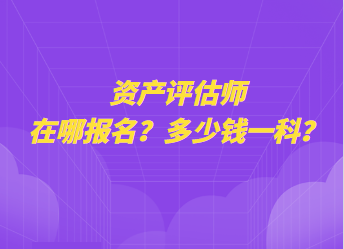 资产评估师在哪报名？多少钱一科？